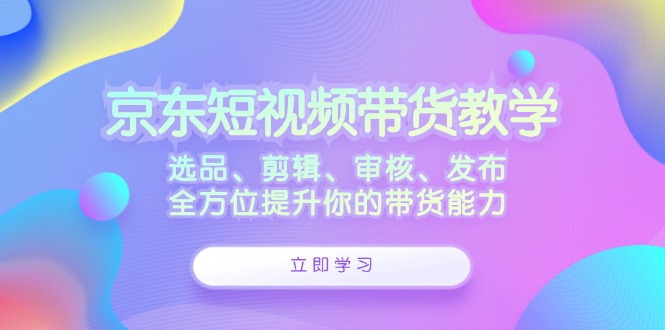 图片[1]-京东短视频带货全攻略：从选品到发布的全面指南