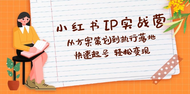 图片[1]-小红书IP实战全攻略：从创意策划到执行落地_一步步实现快速起号与变现