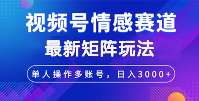 图片[1]-如何通过视频号情感赛道矩阵玩法实现日入3000+