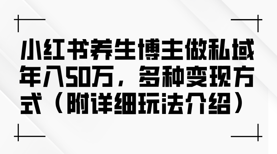 图片[1]-小红书养生博主如何利用私域流量年入50万：多种变现策略