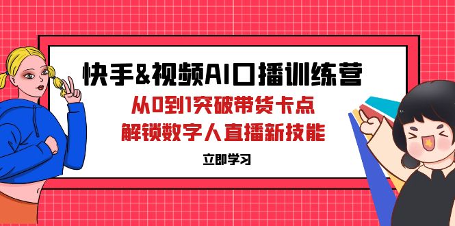 图片[1]-快手与视频号AI口播特训营：从零到一_突破带货瓶颈_开启数字人直播
