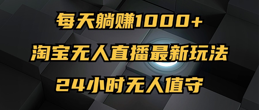 图片[1]-淘宝无人直播新攻略：日赚1000+_24小时自动运营_无风险无违规