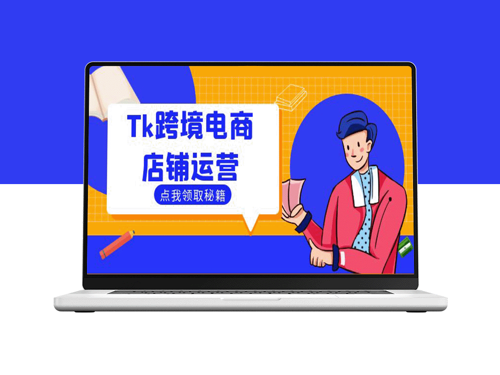 Tk跨境电商店铺运营：选品策略与流量变现技巧_助力跨境商家成功出海
