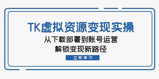 图片[1]-TK虚拟资源转化实操指南：从下载到运营_开启全新盈利模式-爱分享资源网