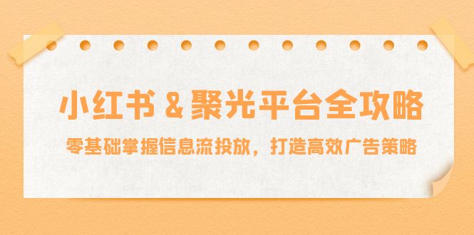 图片[1]-小红薯与聚光平台全攻略：从零基础到高效广告投放的终极指南