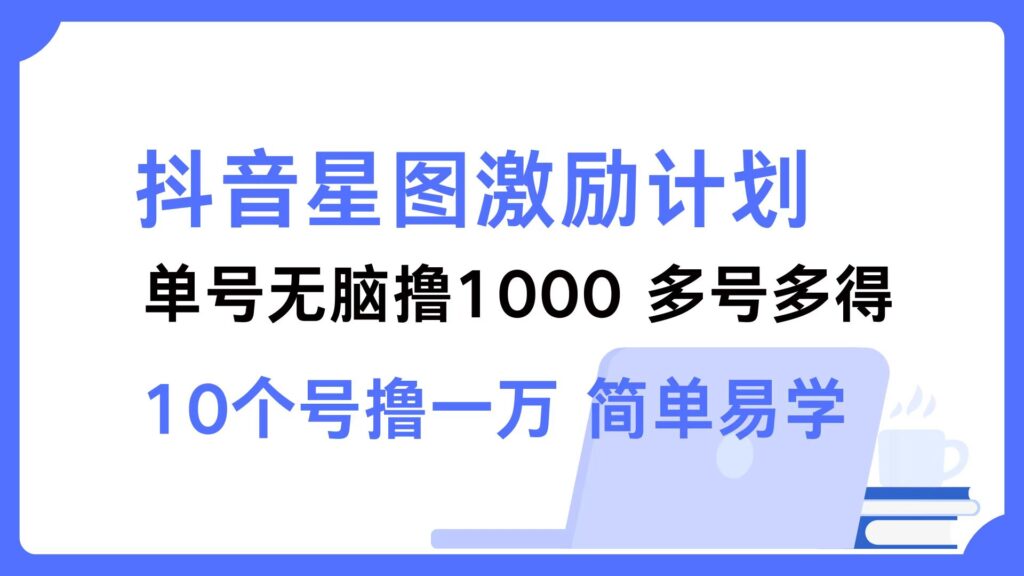 图片[1]-抖音星图新手福利：单号赚1000_多个账号收益翻倍