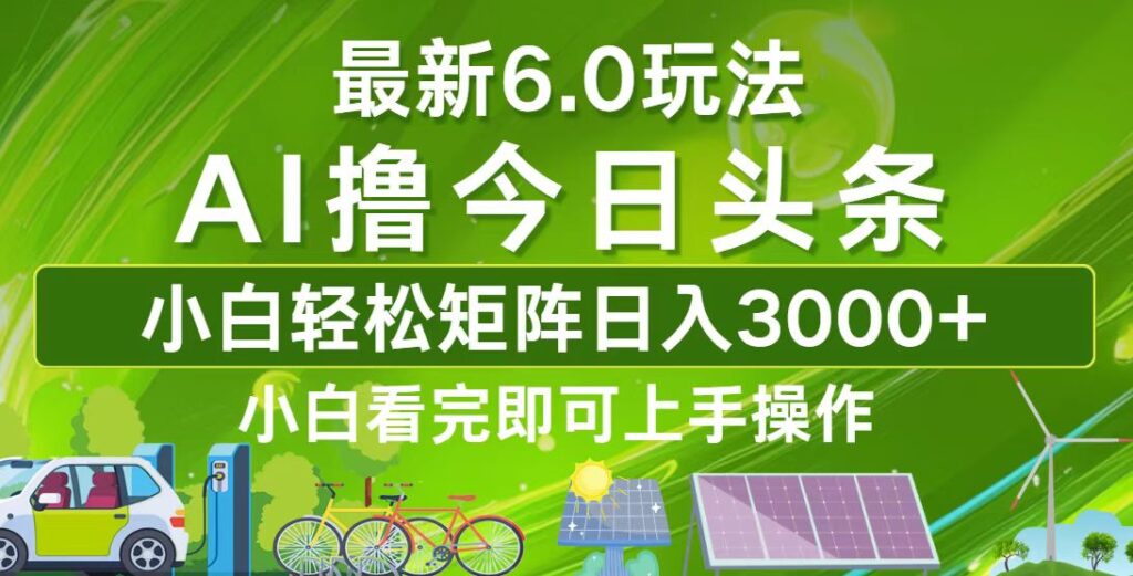 图片[1]-今日头条6.0全新玩法_打造日入3000+的收入矩阵