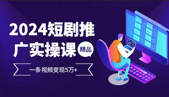 图片[1]-2024短剧推广实操课：一条视频赚5万+