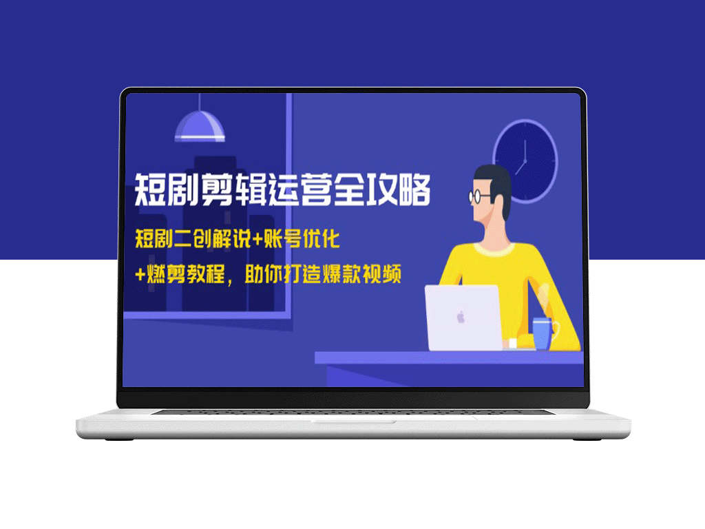 短剧剪辑运营课程：二次创作解说+账号优化+高效剪辑_助你打造爆款短视频