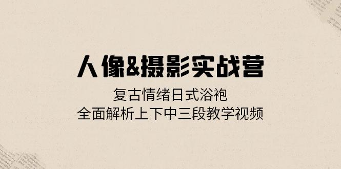 图片[1]-人像摄影实战营_复古情绪日式浴袍_全面解析上下中三段教学视频
