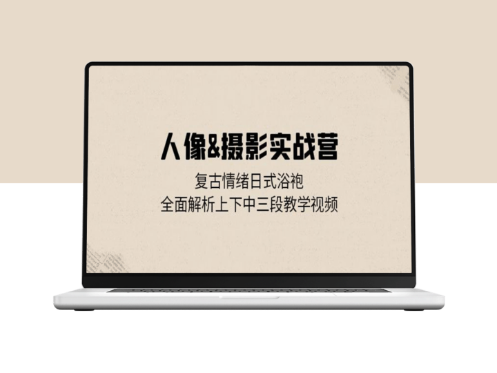 人像摄影实战营_复古情绪日式浴袍_全面解析上下中三段教学视频
