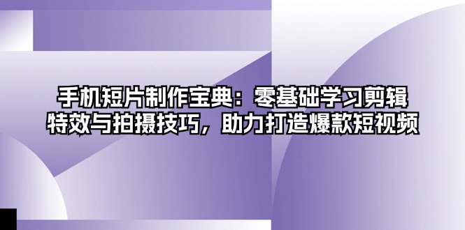 图片[1]-短视频制作指南：零基础掌握剪辑_特效与拍摄技巧_打造热门手机短片
