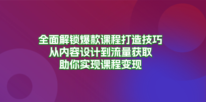 图片[1]-爆款课程制作全攻略：从创意设计到精准引流_助力课程高效变现