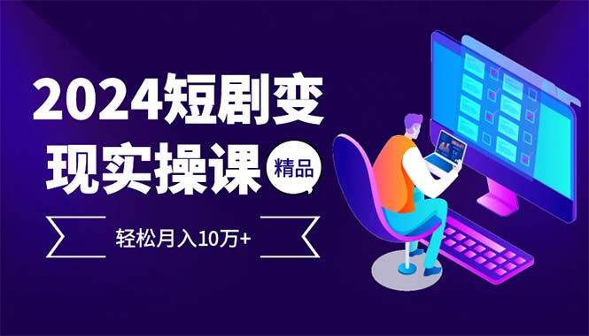 2024年短剧爆发式变现_实现月入10万+的盈利教程