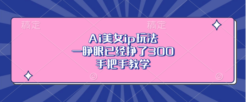 AI美女IP玩法_零基础月入3000_手把手教学全攻略