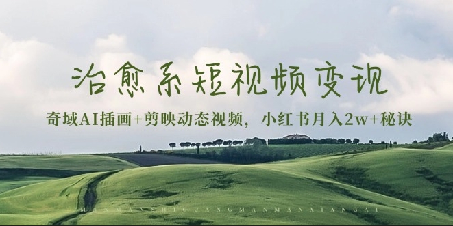 图片[1]-治愈系短视频变现_奇域AI插画_剪映动态视频-爱分享资源网