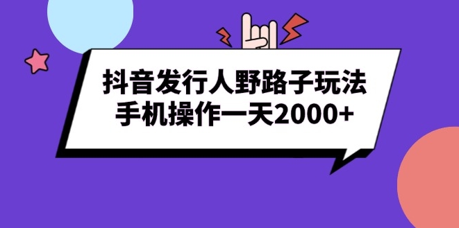 图片[1]-抖音发行人野路子玩法_手机操作一天赚2000+