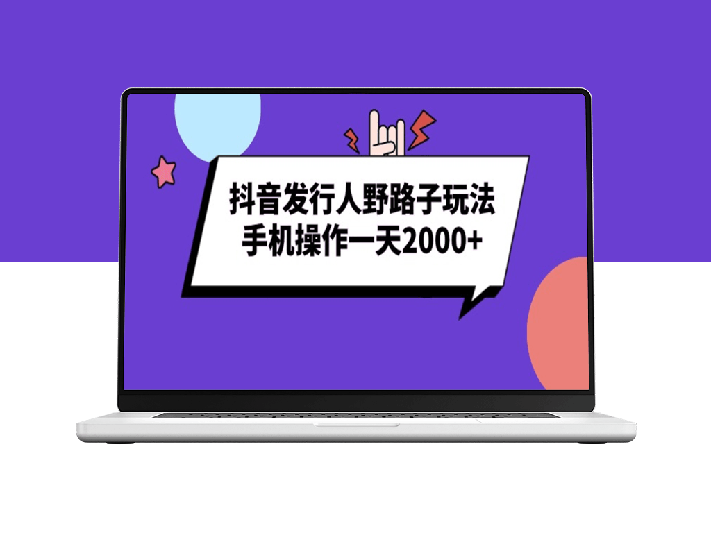 抖音发行人野路子玩法_手机操作一天赚2000+