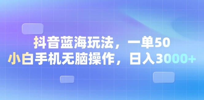 图片[1]-抖音蓝海项目_零基础手机操作日赚3000+