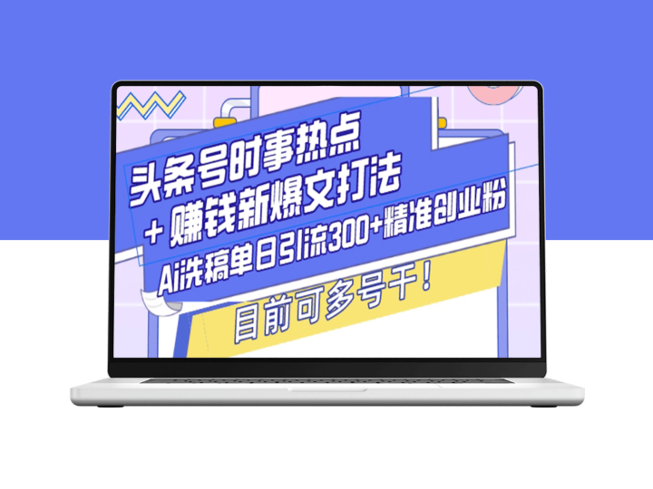 爆款引流技巧_Ai洗稿助力单日吸粉300+_头条号时事热点新打法-爱分享资源网