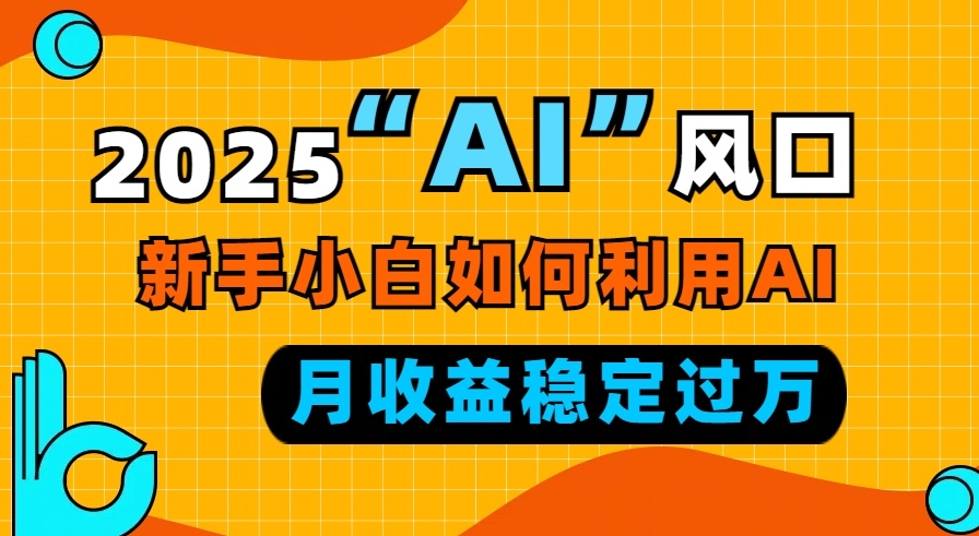 图片[1]-2025 AI风口来临_新手小白借助AI稳定月入过万-爱分享资源网