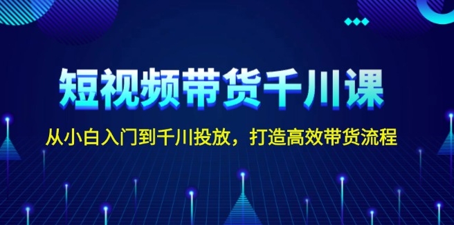图片[1]-短视频带货进阶_零基础到千川精准投放_高效转化流程-爱分享资源网