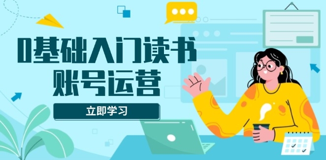图片[1]-零基础读书账号运营_从素材创作到流量变现_快速上手-爱分享资源网