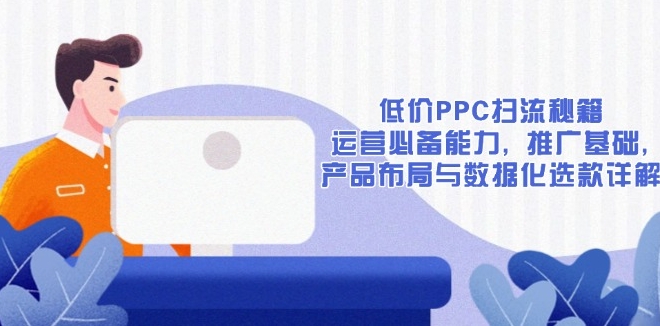 图片[1]-低成本PPC精准引流_运营必备技能与数据化选品全解析-爱分享资源网
