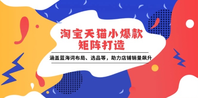 图片[1]-淘宝天猫小爆款矩阵_关键词布局与选品技巧_助力销量增长-爱分享资源网
