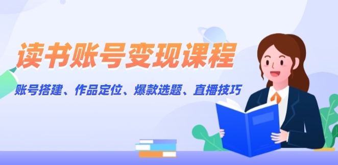 图片[1]-打造高收益读书账号_精准定位_内容爆发与直播变现技巧-爱分享资源网