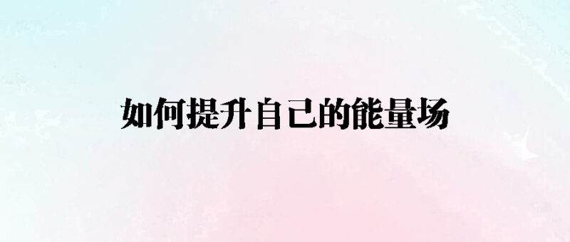 如何提升自己的能量场-爱分享资源网