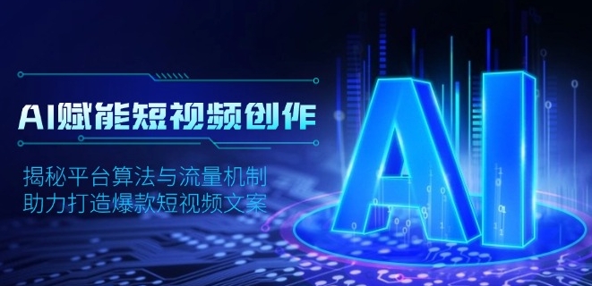 图片[1]-AI赋能短视频创作_解密平台算法与流量机制_打造爆款文案-爱分享资源网