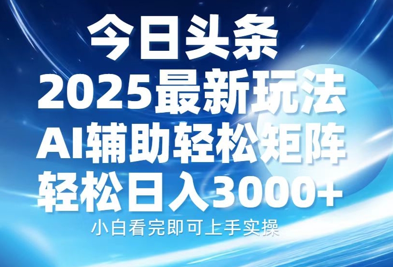 图片[1]-2025年今日头条最新玩法_AI助力_矩阵操作日赚3000+