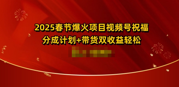 2025春节视频号爆款项目：祝福、分成、带货三重收益，赚取多张