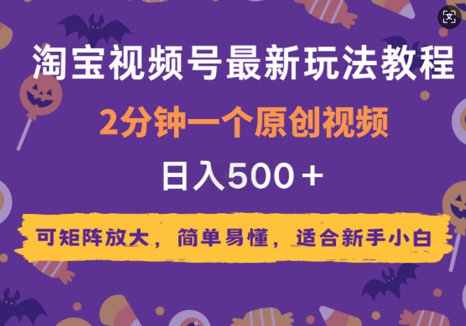 2025年淘宝视频号玩法全攻略：2分钟原创视频搞定，矩阵放大引流，适合新手操作