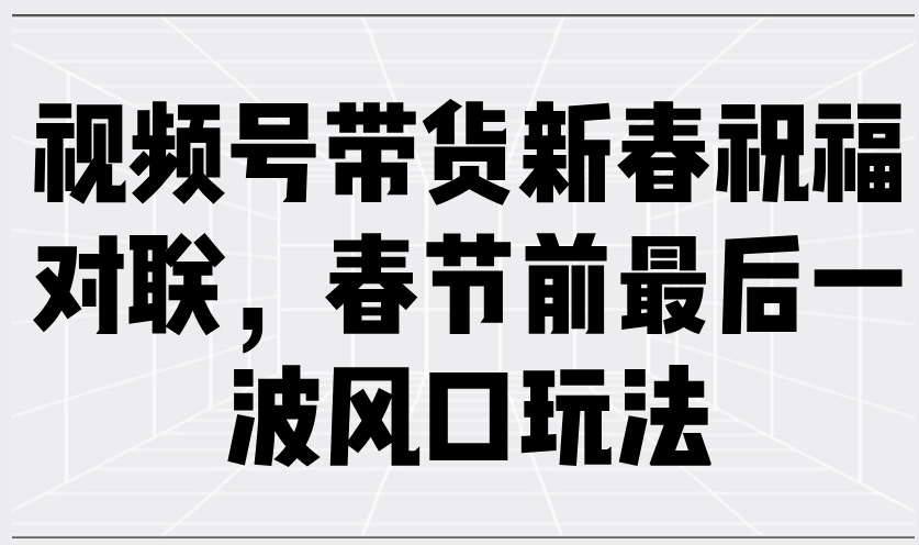 图片[1]-春节视频号带货新春对联玩法_最后一波流量风口全攻略-爱分享资源网