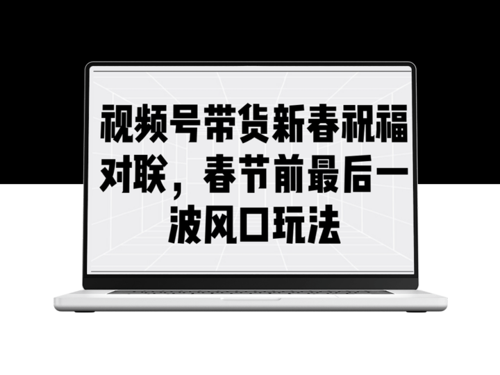 春节视频号带货新春对联玩法_最后一波流量风口全攻略-爱分享资源网