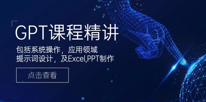 图片[1]-GPT课程精讲：从系统操作到应用领域_提示词设计及Excel与PPT实战技巧