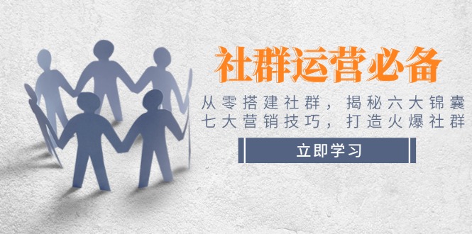 图片[1]-社群运营全攻略：从零起步_六大必备秘籍与七大营销技巧_打造超活跃社群
