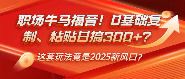图片[1]-职场新机遇！零基础复制粘贴日赚300+？2025年最火创业玩法
