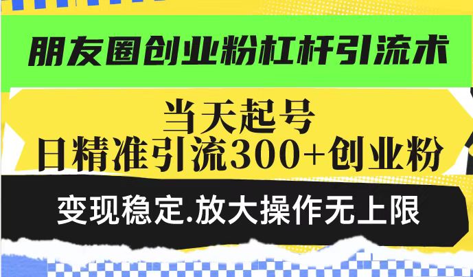 图片[1]-朋友圈创业引流魔法_投产日吸300+创业粉_稳定变现操盘