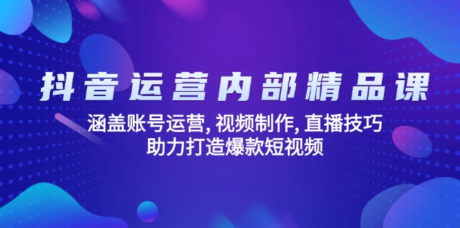 图片[1]-抖音运营全攻略：从账号管理到直播技巧_助力打造爆款视频