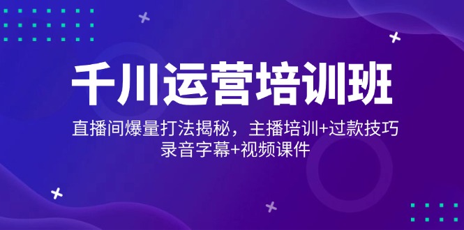 图片[1]-千川直播运营全攻略：爆量引流技巧+主播培训与过款秘籍_录音字幕与视频制作
