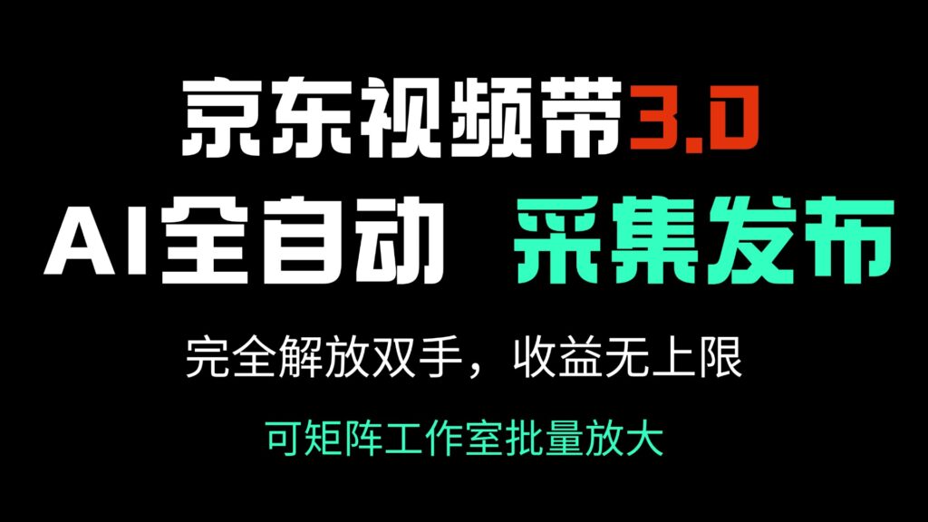 图片[1]-京东视频带货3.0：AI自动采集与发布_解锁无限收入潜力