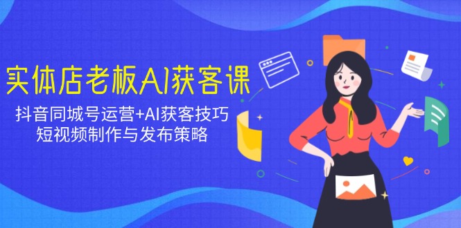 图片[1]-抖音同城号实战运营+AI精准获客技巧：短视频制作与发布策略全攻略