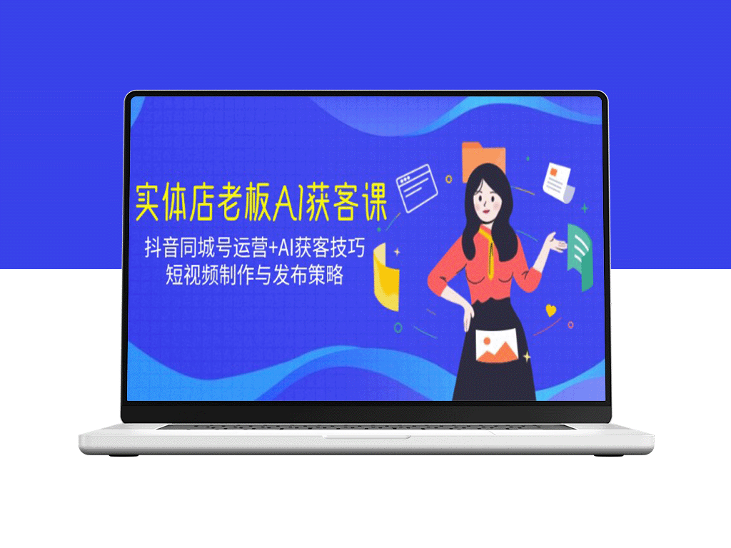 抖音同城号实战运营+AI精准获客技巧：短视频制作与发布策略全攻略
