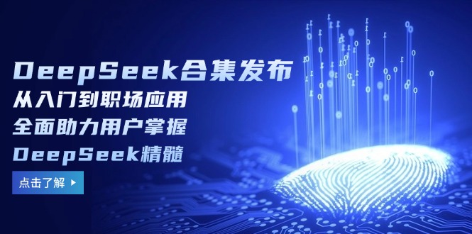 图片[1]-DeepSeek全新合集发布：从基础到职场应用_助力用户全面掌握核心技能