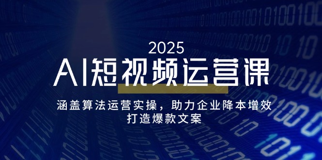 图片[1]-AI短视频运营实战：精准算法加持_助力企业高效降本_爆款文案创作