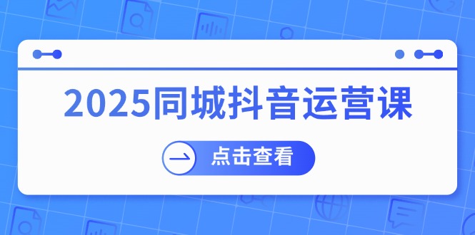 图片[1]-2025同城抖音运营指南：助力实体店盈利_团购引流高效策略