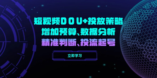 图片[1]-DOU+短视频投放全攻略：如何通过预算优化、数据分析和精准判断实现高效起号